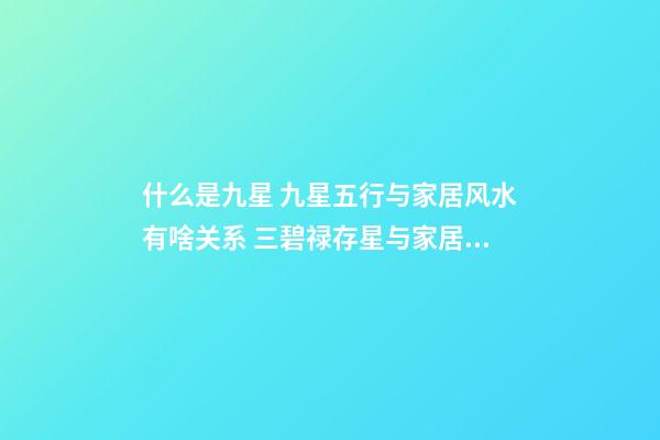 什么是九星 九星五行与家居风水有啥关系 三碧禄存星与家居风水的